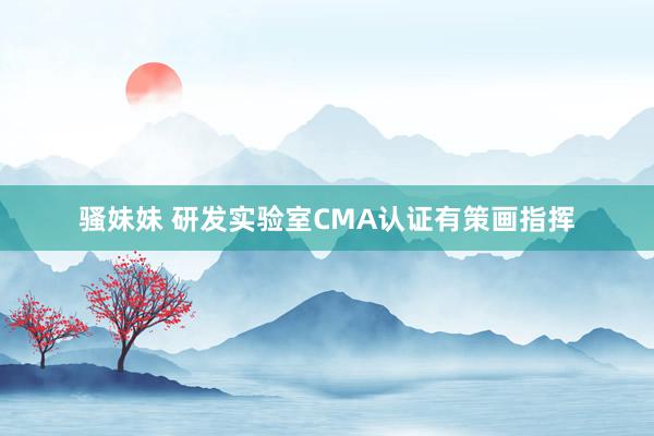 骚妹妹 研发实验室CMA认证有策画指挥