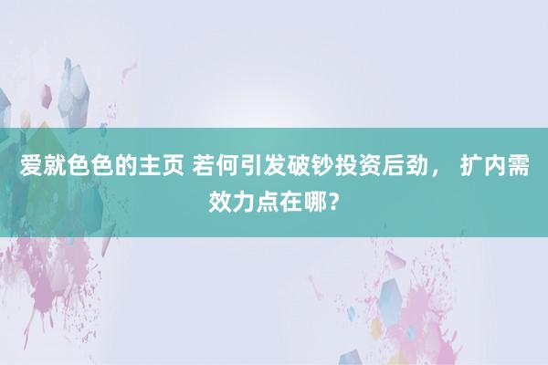 爱就色色的主页 若何引发破钞投资后劲， 扩内需效力点在哪？