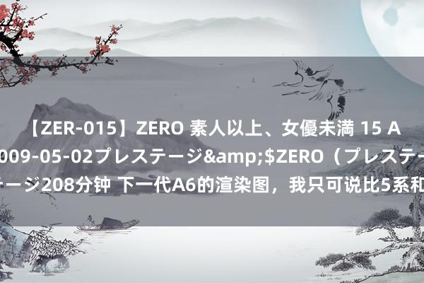 【ZER-015】ZERO 素人以上、女優未満 15 AYAKA</a>2009-05-02プレステージ&$ZERO（プレステージ208分钟 下一代A6的渲染图，我只可说比5系和E级 皆漂亮！ 相当是5系换代，