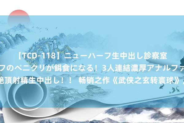 【TCD-118】ニューハーフ生中出し診察室 異常勃起したニューハーフのペニクリが餌食になる！3人連結濃厚アナルファック快感絶頂射精生中出し！！ 畅销之作《武侠之玄转寰球》，最值得到味的章节，入坑才是王谈！