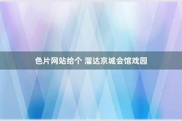 色片网站给个 溜达京城会馆戏园