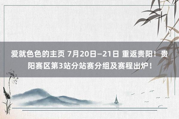 爱就色色的主页 7月20日—21日 重返贵阳！贵阳赛区第3站分站赛分组及赛程出炉！