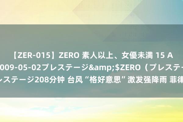 【ZER-015】ZERO 素人以上、女優未満 15 AYAKA</a>2009-05-02プレステージ&$ZERO（プレステージ208分钟 台风“格好意思”激发强降雨 菲律宾八打雁省插足进军景况