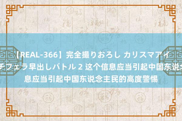 【REAL-366】完全撮りおろし カリスマアイドル対抗！！ ガチフェラ早出しバトル 2 这个信息应当引起中国东说念主民的高度警惕