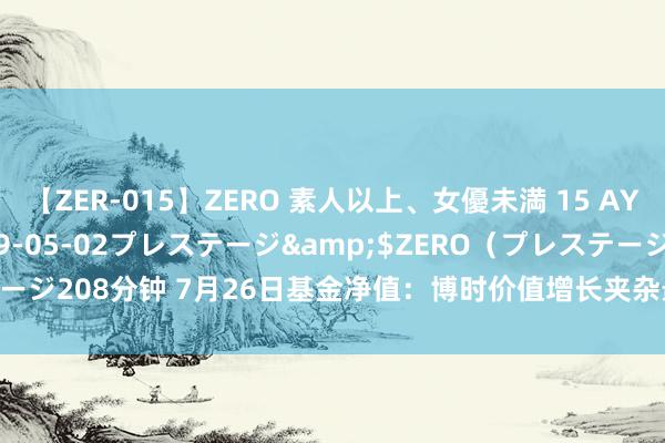 【ZER-015】ZERO 素人以上、女優未満 15 AYAKA</a>2009-05-02プレステージ&$ZERO（プレステージ208分钟 7月26日基金净值：博时价值增长夹杂最新净值0.932，涨0.98%