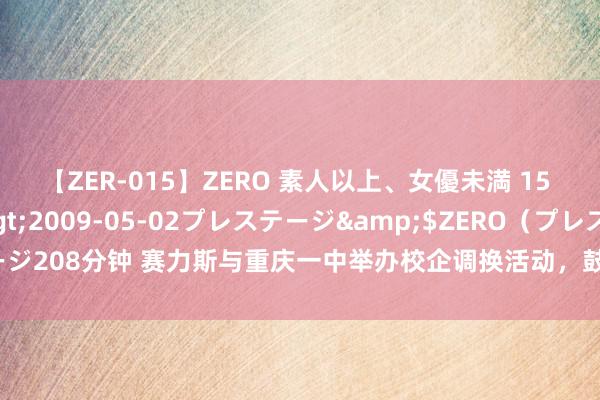 【ZER-015】ZERO 素人以上、女優未満 15 AYAKA</a>2009-05-02プレステージ&$ZERO（プレステージ208分钟 赛力斯与重庆一中举办校企调换活动，鼓舞智能网联汽车行业东说念主才发展