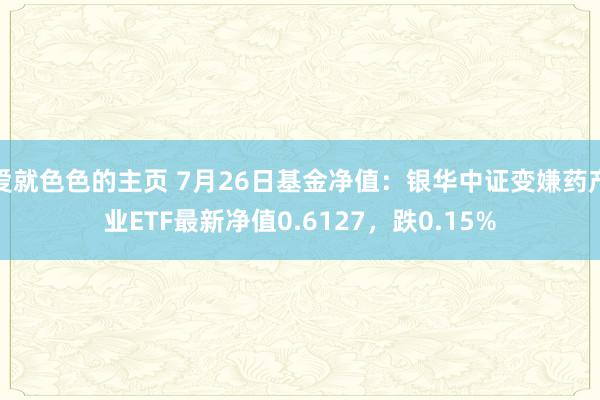 爱就色色的主页 7月26日基金净值：银华中证变嫌药产业ETF最新净值0.6127，跌0.15%