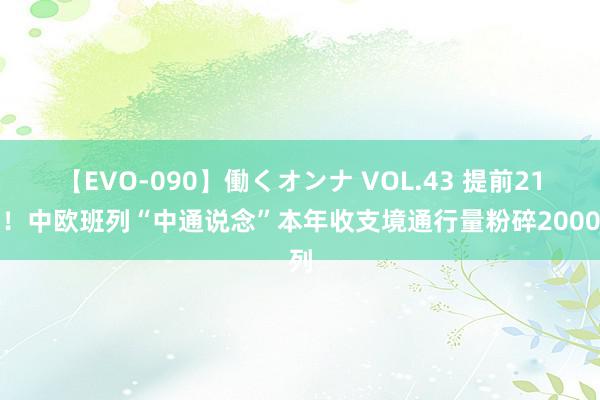 【EVO-090】働くオンナ VOL.43 提前21天！中欧班列“中通说念”本年收支境通行量粉碎2000列