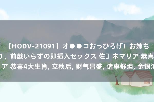 【HODV-21091】オ●●コおっぴろげ！お姉ちゃん 四六時中濡れまくり、前戯いらずの即挿入セックス 佐々木マリア 恭喜4大生肖, 立秋后, 财气昌盛, 诸事舒坦, 金银滔滔, 大赚特赚