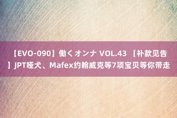 【EVO-090】働くオンナ VOL.43 【补款见告】JPT哑犬、Mafex约翰威克等7项宝贝等你带走