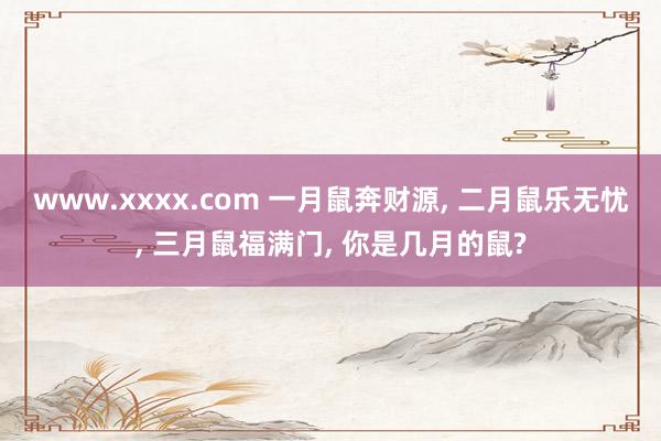 www.xxxx.com 一月鼠奔财源, 二月鼠乐无忧, 三月鼠福满门, 你是几月的鼠?