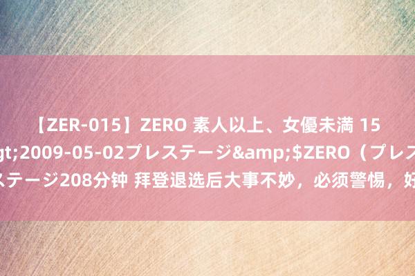 【ZER-015】ZERO 素人以上、女優未満 15 AYAKA</a>2009-05-02プレステージ&$ZERO（プレステージ208分钟 拜登退选后大事不妙，必须警惕，好意思国可能在中国左近烽火战火