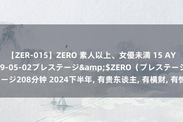 【ZER-015】ZERO 素人以上、女優未満 15 AYAKA</a>2009-05-02プレステージ&$ZERO（プレステージ208分钟 2024下半年, 有贵东谈主, 有横财, 有惊喜, 走向新宇宙的4个生肖