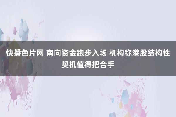 快播色片网 南向资金跑步入场 机构称港股结构性契机值得把合手