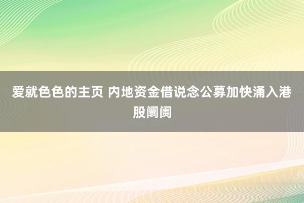 爱就色色的主页 内地资金借说念公募加快涌入港股阛阓