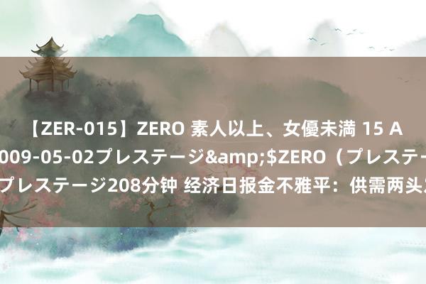 【ZER-015】ZERO 素人以上、女優未満 15 AYAKA</a>2009-05-02プレステージ&$ZERO（プレステージ208分钟 经济日报金不雅平：供需两头发力开释劳动铺张潜能