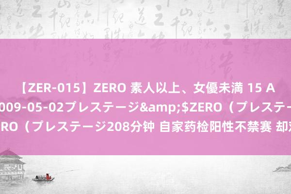 【ZER-015】ZERO 素人以上、女優未満 15 AYAKA</a>2009-05-02プレステージ&$ZERO（プレステージ208分钟 自家药检阳性不禁赛 却对他国挥“长臂”