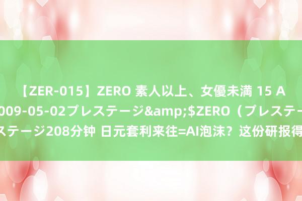 【ZER-015】ZERO 素人以上、女優未満 15 AYAKA</a>2009-05-02プレステージ&$ZERO（プレステージ208分钟 日元套利来往=AI泡沫？这份研报得出神奇论断：超配中国股票