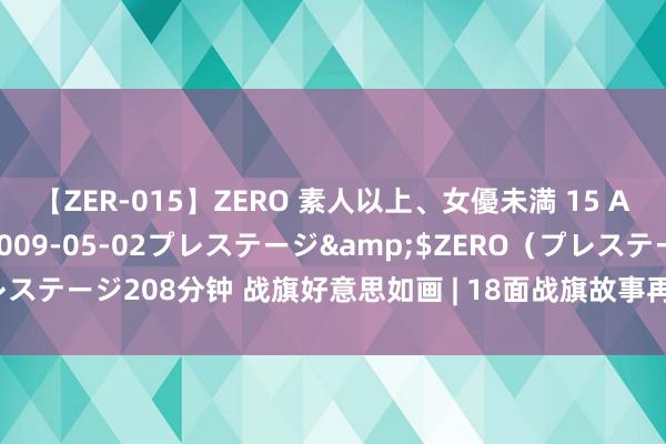 【ZER-015】ZERO 素人以上、女優未満 15 AYAKA</a>2009-05-02プレステージ&$ZERO（プレステージ208分钟 战旗好意思如画 | 18面战旗故事再现抗好意思援朝战场风浪