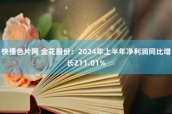 快播色片网 金花股份：2024年上半年净利润同比增长211.01%