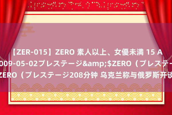 【ZER-015】ZERO 素人以上、女優未満 15 AYAKA</a>2009-05-02プレステージ&$ZERO（プレステージ208分钟 乌克兰称与俄罗斯开谈库尔斯克换俘