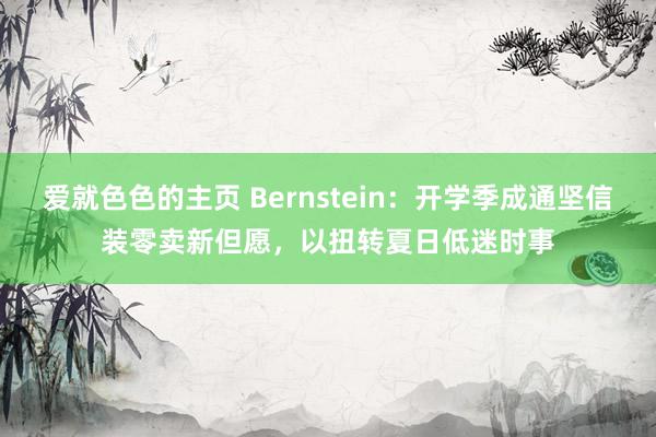 爱就色色的主页 Bernstein：开学季成通坚信装零卖新但愿，以扭转夏日低迷时事