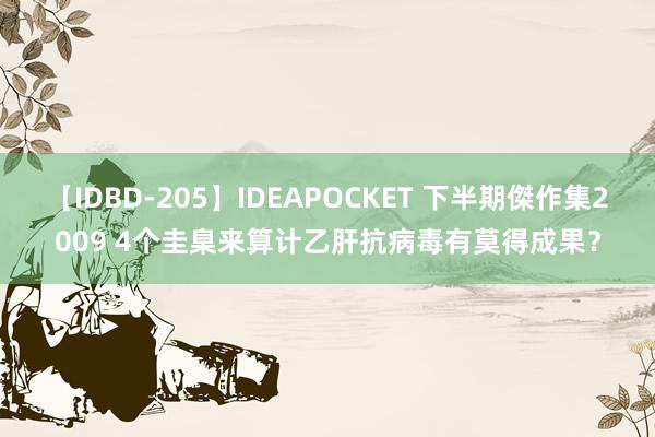 【IDBD-205】IDEAPOCKET 下半期傑作集2009 4个圭臬来算计乙肝抗病毒有莫得成果？