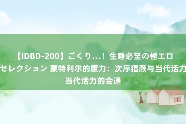 【IDBD-200】ごくり…！生唾必至の極エロボディセレクション 蒙特利尔的魔力：次序猖厥与当代活力的会通