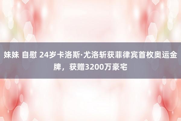 妹妹 自慰 24岁卡洛斯·尤洛斩获菲律宾首枚奥运金牌，获赠3200万豪宅