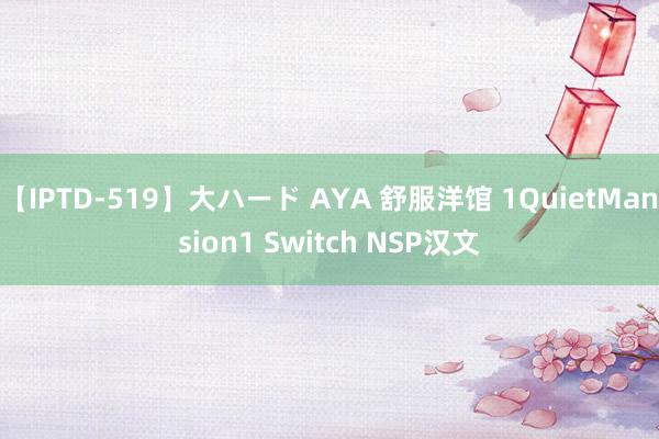 【IPTD-519】大ハード AYA 舒服洋馆 1QuietMansion1 Switch NSP汉文