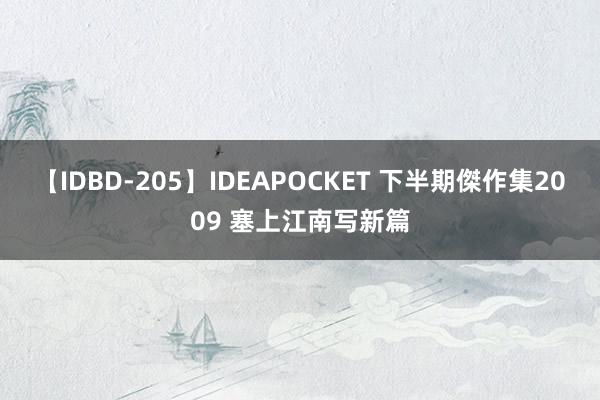 【IDBD-205】IDEAPOCKET 下半期傑作集2009 塞上江南写新篇