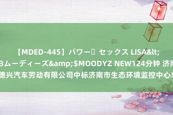 【MDED-445】パワー・セックス LISA</a>2005-08-13ムーディーズ&$MOODYZ NEW124分钟 济南德兴汽车劳动有限公司中标济南市生态环境监控中心车辆租出形式，成交金额 673 元