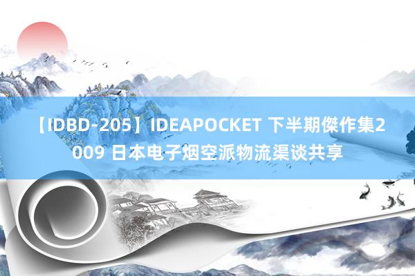 【IDBD-205】IDEAPOCKET 下半期傑作集2009 日本电子烟空派物流渠谈共享