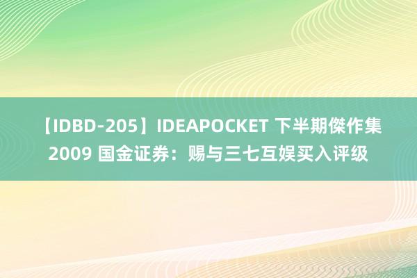 【IDBD-205】IDEAPOCKET 下半期傑作集2009 国金证券：赐与三七互娱买入评级